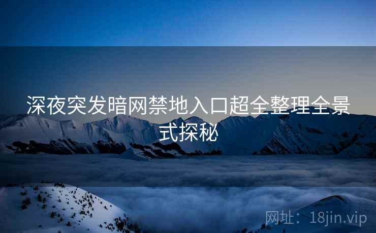 深夜突发暗网禁地入口超全整理全景式探秘