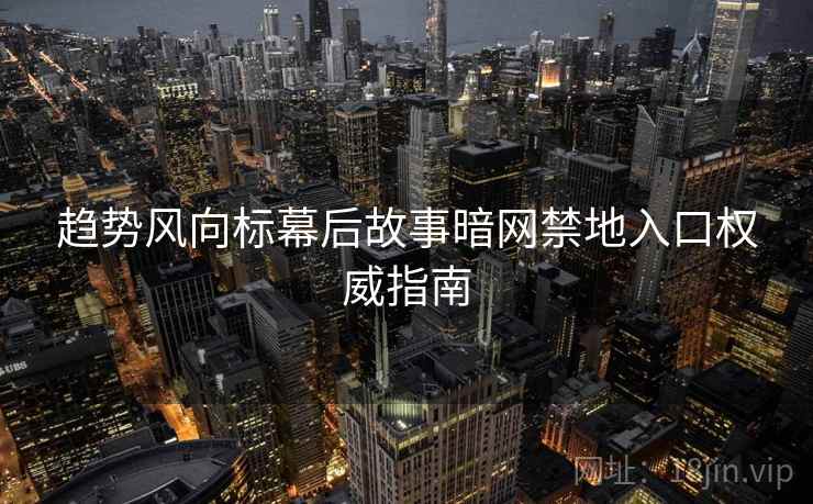 趋势风向标幕后故事暗网禁地入口权威指南