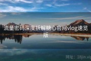流量密码深度拆解糖心官网vlog速览版