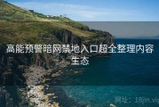 高能预警暗网禁地入口超全整理内容生态